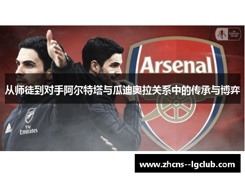 从师徒到对手阿尔特塔与瓜迪奥拉关系中的传承与博弈 从师徒到对手阿尔特塔与瓜迪奥拉关系中的传承与博弈