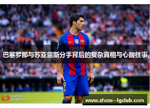 巴塞罗那与苏亚雷斯分手背后的复杂真相与心酸往事