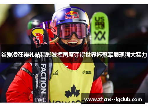 谷爱凌在崇礼站精彩发挥再度夺得世界杯冠军展现强大实力