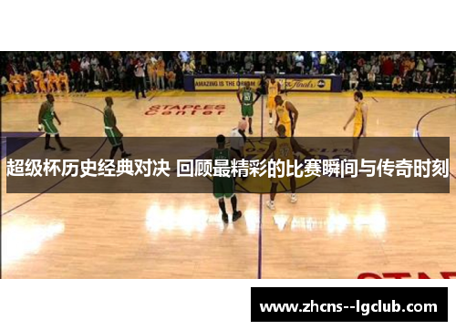 超级杯历史经典对决 回顾最精彩的比赛瞬间与传奇时刻 超级杯历史经典对决 回顾最精彩的比赛瞬间与传奇时刻