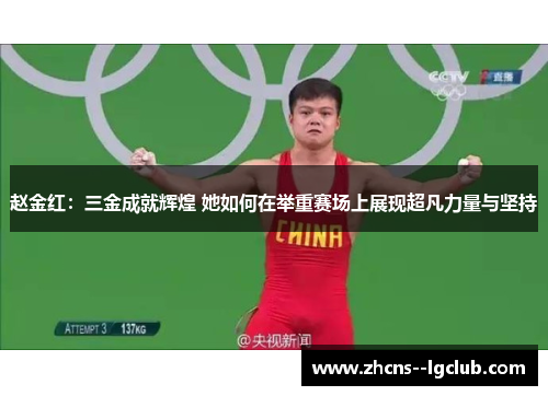 赵金红：三金成就辉煌 她如何在举重赛场上展现超凡力量与坚持