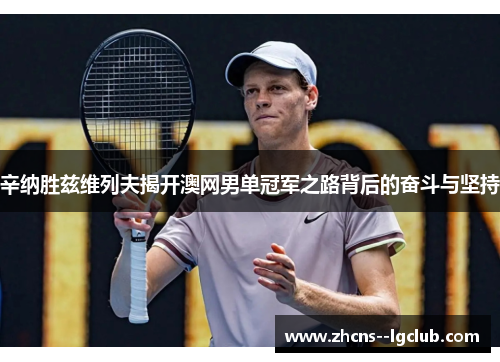 辛纳胜兹维列夫揭开澳网男单冠军之路背后的奋斗与坚持 辛纳胜兹维列夫揭开澳网男单冠军之路背后的奋斗与坚持