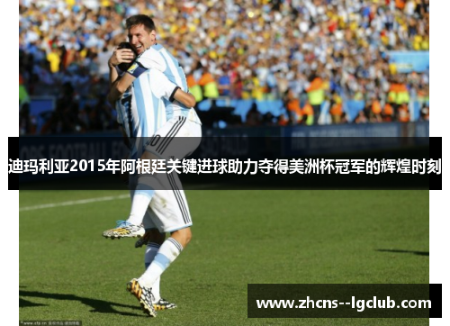 迪玛利亚2015年阿根廷关键进球助力夺得美洲杯冠军的辉煌时刻 迪玛利亚2015年阿根廷关键进球助力夺得美洲杯冠军的辉煌时刻