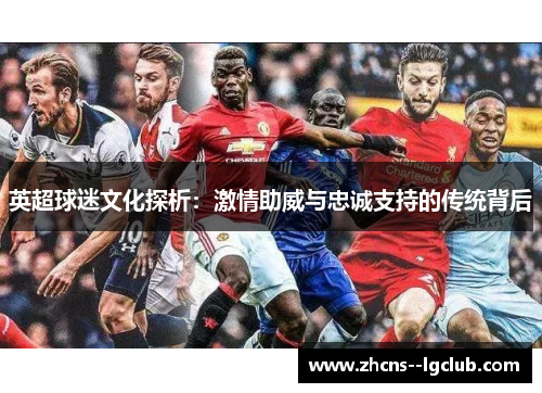 英超球迷文化探析:激情助威与忠诚支持的传统背后 英超球迷文化探析:激情助威与忠诚支持的传统背后