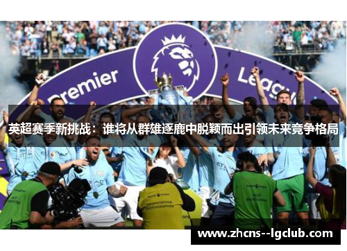 英超赛季新挑战:谁将从群雄逐鹿中脱颖而出引领未来竞争格局 英超赛季新挑战:谁将从群雄逐鹿中脱颖而出引领未来竞争格局