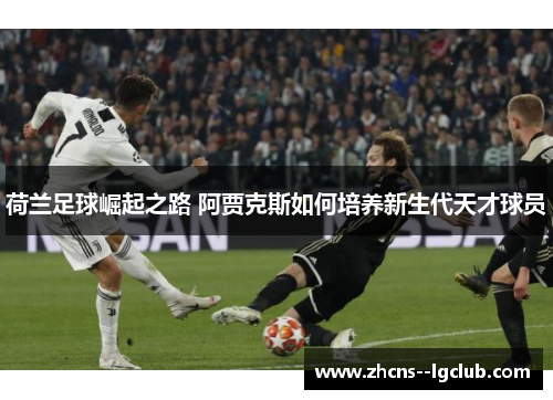 荷兰足球崛起之路 阿贾克斯如何培养新生代天才球员 荷兰足球崛起之路 阿贾克斯如何培养新生代天才球员