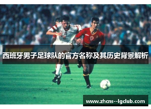 西班牙男子足球队的官方名称及其历史背景解析