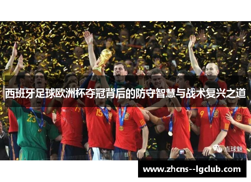 西班牙足球欧洲杯夺冠背后的防守智慧与战术复兴之道 西班牙足球欧洲杯夺冠背后的防守智慧与战术复兴之道