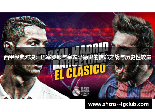 西甲经典对决:巴塞罗那与皇家马德里的宿命之战与历史性较量 西甲经典对决:巴塞罗那与皇家马德里的宿命之战与历史性较量