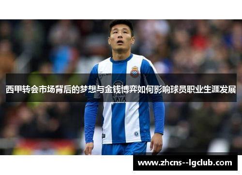 西甲转会市场背后的梦想与金钱博弈如何影响球员职业生涯发展 西甲转会市场背后的梦想与金钱博弈如何影响球员职业生涯发展