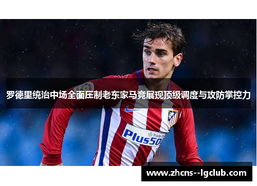 罗德里统治中场全面压制老东家马竞展现顶级调度与攻防掌控力 罗德里统治中场全面压制老东家马竞展现顶级调度与攻防掌控力