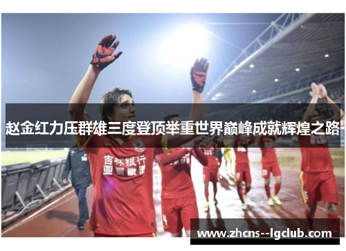 赵金红力压群雄三度登顶举重世界巅峰成就辉煌之路 赵金红力压群雄三度登顶举重世界巅峰成就辉煌之路