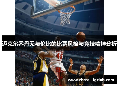 迈克尔乔丹无与伦比的比赛风格与竞技精神分析 迈克尔乔丹无与伦比的比赛风格与竞技精神分析