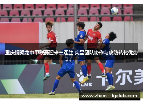 重庆铜梁龙中甲联赛迎来三连胜 突显团队协作与攻防转化优势 重庆铜梁龙中甲联赛迎来三连胜 突显团队协作与攻防转化优势