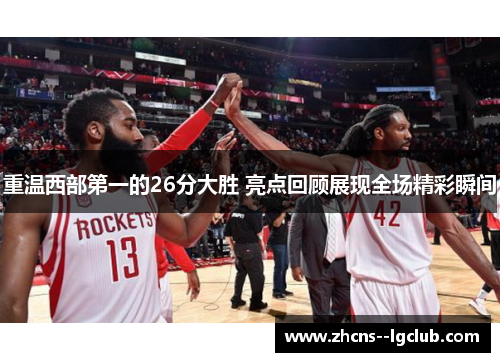 重温西部第一的26分大胜 亮点回顾展现全场精彩瞬间