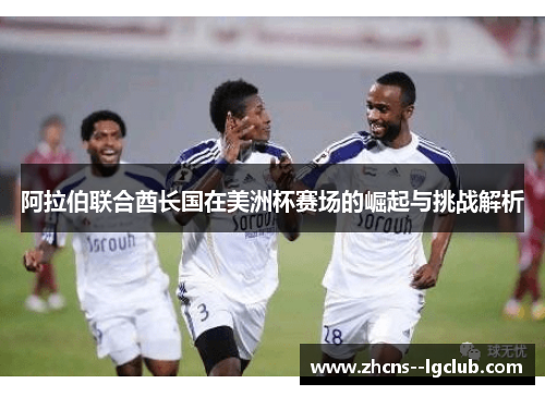 阿拉伯联合酋长国在美洲杯赛场的崛起与挑战解析 阿拉伯联合酋长国在美洲杯赛场的崛起与挑战解析