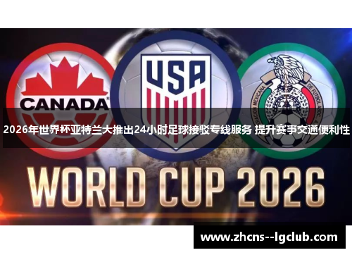 2026年世界杯亚特兰大推出24小时足球接驳专线服务 提升赛事交通便利性