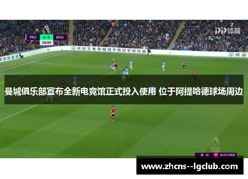 曼城俱乐部宣布全新电竞馆正式投入使用 位于阿提哈德球场周边 曼城俱乐部宣布全新电竞馆正式投入使用 位于阿提哈德球场周边