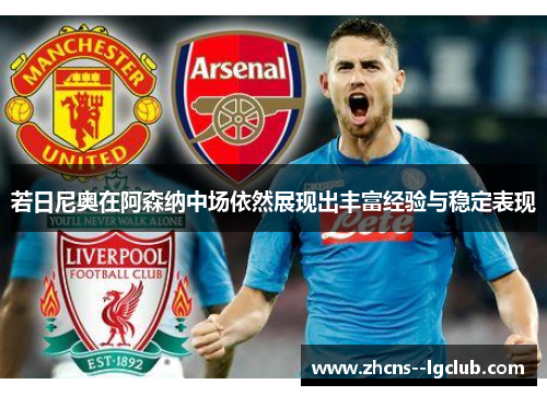 若日尼奥在阿森纳中场依然展现出丰富经验与稳定表现 若日尼奥在阿森纳中场依然展现出丰富经验与稳定表现