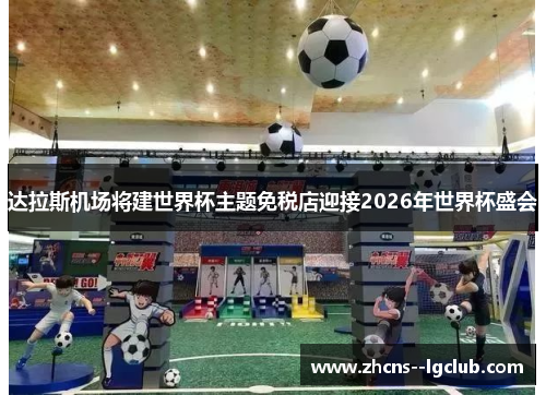达拉斯机场将建世界杯主题免税店迎接2026年世界杯盛会
