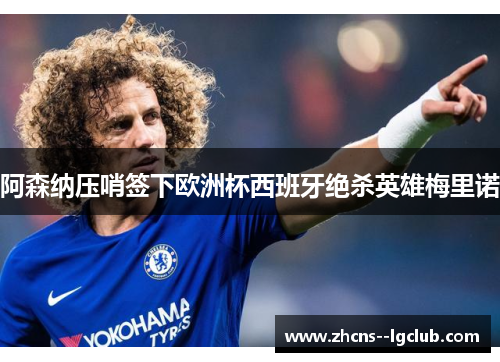 阿森纳压哨签下欧洲杯西班牙绝杀英雄梅里诺 阿森纳压哨签下欧洲杯西班牙绝杀英雄梅里诺