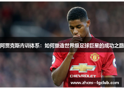 阿贾克斯青训体系:如何塑造世界级足球巨星的成功之路 阿贾克斯青训体系:如何塑造世界级足球巨星的成功之路