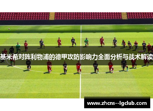 基米希对阵利物浦的德甲攻防影响力全面分析与战术解读 基米希对阵利物浦的德甲攻防影响力全面分析与战术解读