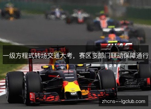 一级方程式转场交通大考，赛区多部门联动保障通行